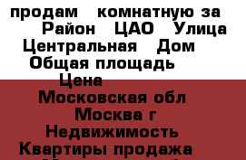 продам 2-комнатную за 600 › Район ­ ЦАО › Улица ­ Центральная › Дом ­ 20 › Общая площадь ­ 54 › Цена ­ 600 000 - Московская обл., Москва г. Недвижимость » Квартиры продажа   . Московская обл.,Москва г.